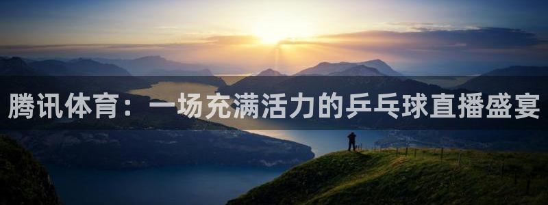 腾讯体育：一场充满活力的乒乓球直播盛宴