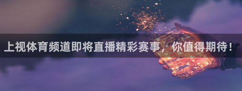 上视体育频道即将直播精彩赛事，你值得期待！