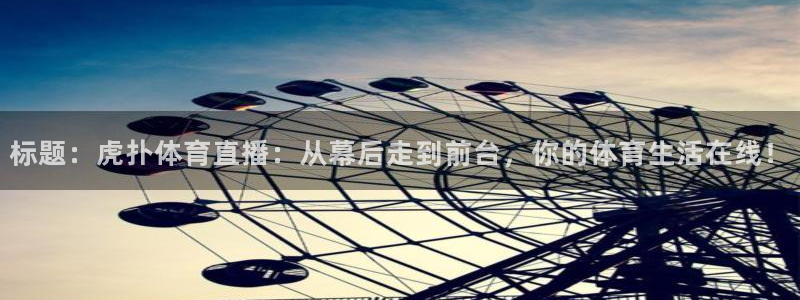 标题：虎扑体育直播：从幕后走到前台，你的体育生活在线！